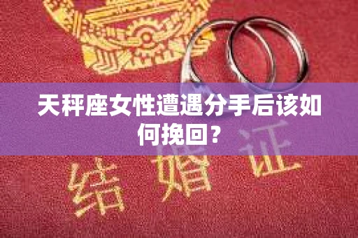 天秤座女性遭遇分手后该如何挽回？