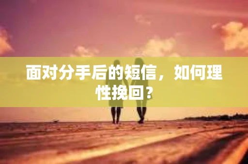 面对分手后的短信，如何理性挽回？