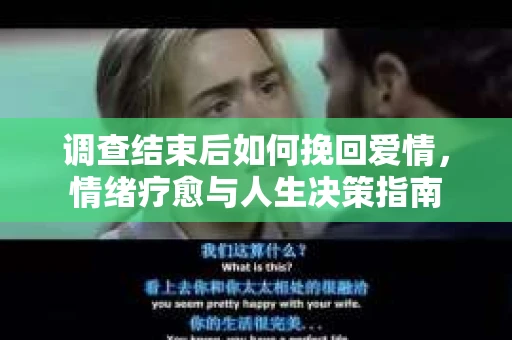 调查结束后如何挽回爱情,情绪疗愈与人生决策指南 调查结束后如何挽回爱情,情绪疗愈与人生决策指南