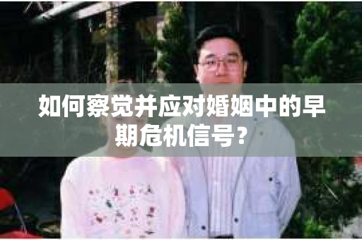 如何察觉并应对婚姻中的早期危机信号？