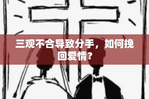 三观不合导致分手，如何挽回爱情？