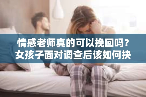 情感老师真的可以挽回吗？女孩子面对调查后该如何抉择？