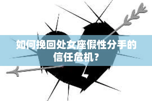 如何挽回处女座假性分手的信任危机？