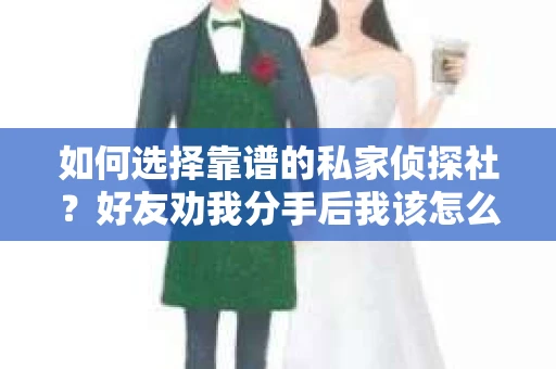 如何选择靠谱的私家侦探社？好友劝我分手后我该怎么办？