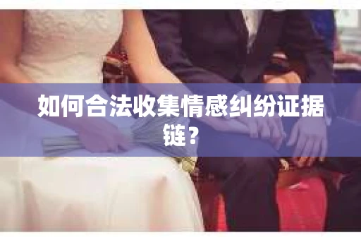如何合法收集情感纠纷证据链？