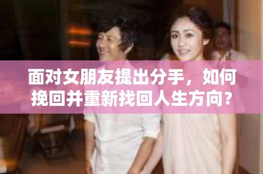 面对女朋友提出分手，如何挽回并重新找回人生方向？