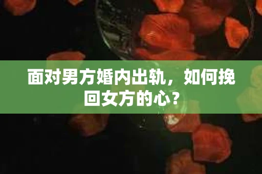 面对男方婚内出轨，如何挽回女方的心？