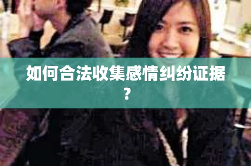 如何合法收集感情纠纷证据？