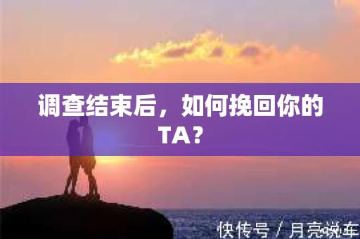 调查结束后，如何挽回你的TA？
