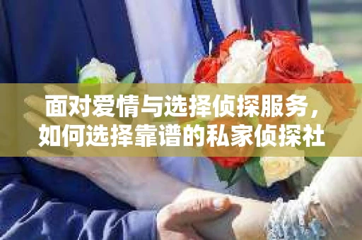 面对爱情与选择侦探服务，如何选择靠谱的私家侦探社？