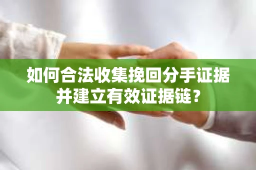 如何合法收集挽回分手证据并建立有效证据链? 如何合法收集挽回分手证据并建立有效证据链?