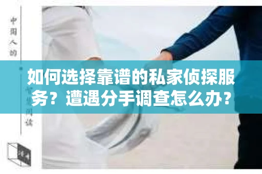 如何选择靠谱的私家侦探服务？遭遇分手调查怎么办？