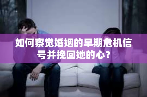 如何察觉婚姻的早期危机信号并挽回她的心? 如何察觉婚姻的早期危机信号并挽回她的心?