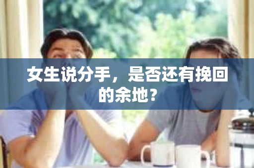 女生说分手，是否还有挽回的余地？