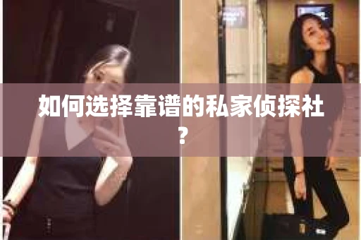 如何选择靠谱的私家侦探社？