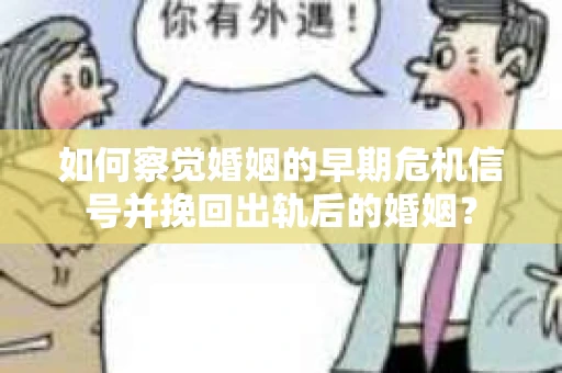 如何察觉婚姻的早期危机信号并挽回出轨后的婚姻？