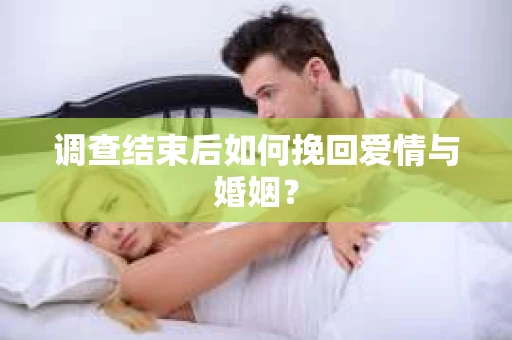调查结束后如何挽回爱情与婚姻？