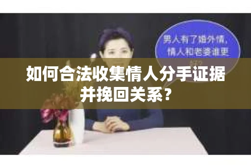 如何合法收集情人分手证据并挽回关系？